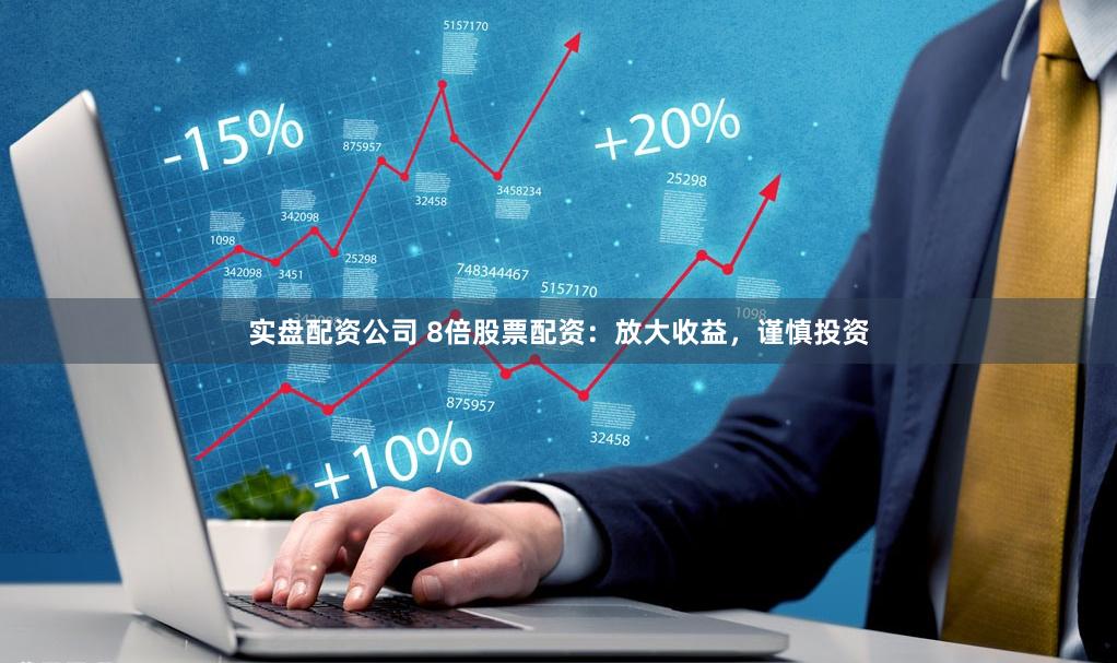 实盘配资公司 8倍股票配资：放大收益，谨慎投资
