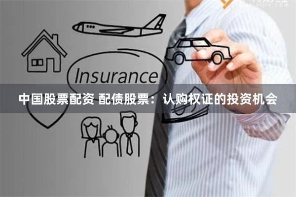 中国股票配资 配债股票：认购权证的投资机会