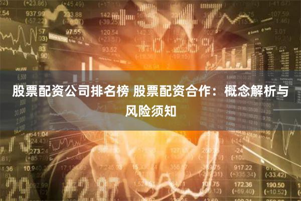 股票配资公司排名榜 股票配资合作：概念解析与风险须知